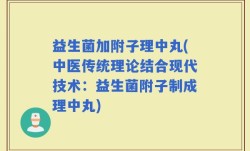 益生菌加附子理中丸(中医传统理论结合现代技术：益生菌附子制成理中丸)