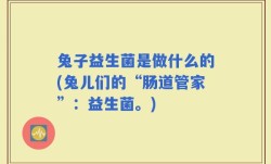 兔子益生菌是做什么的(兔儿们的“肠道管家”：益生菌。)