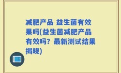 减肥产品 益生菌有效果吗(益生菌减肥产品有效吗？最新测试结果揭晓)