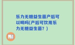 乐力无糖益生菌产后可以喝吗(产后可饮用乐力无糖益生菌？)