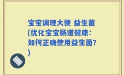 宝宝调理大便 益生菌(优化宝宝肠道健康：如何正确使用益生菌？)