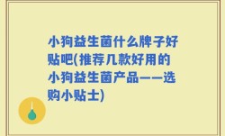 小狗益生菌什么牌子好贴吧(推荐几款好用的小狗益生菌产品——选购小贴士)