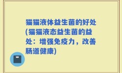 猫猫液体益生菌的好处(猫猫液态益生菌的益处：增强免疫力，改善肠道健康)