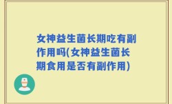 女神益生菌长期吃有副作用吗(女神益生菌长期食用是否有副作用)