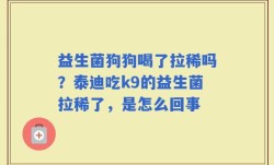 益生菌狗狗喝了拉稀吗？泰迪吃k9的益生菌拉稀了，是怎么回事