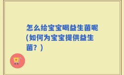 怎么给宝宝喝益生菌呢(如何为宝宝提供益生菌？)
