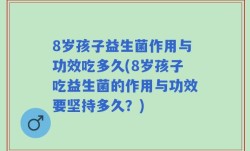 8岁孩子益生菌作用与功效吃多久(8岁孩子吃益生菌的作用与功效要坚持多久？)