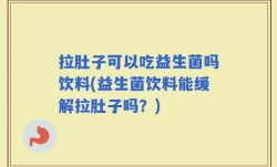 拉肚子可以吃益生菌吗饮料(益生菌饮料能缓解拉肚子吗？)