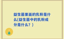 益生菌里面的乳粉是什么(益生菌中的乳粉成分是什么？)
