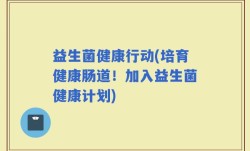益生菌健康行动(培育健康肠道！加入益生菌健康计划)
