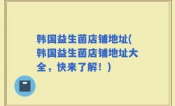 韩国益生菌店铺地址(韩国益生菌店铺地址大全，快来了解！)