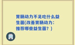 胃肠动力不足吃什么益生菌(改善胃肠动力：推荐哪些益生菌？)