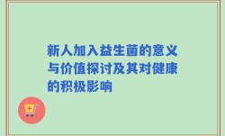 新人加入益生菌的意义与价值探讨及其对健康的积极影响
