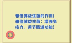 雅倍健益生菌的作用(雅倍健益生菌：增强免疫力，调节肠道功能)