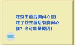 吃益生菌后胸闷心慌(吃了益生菌后有胸闷心慌？这可能是原因)