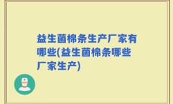 益生菌棉条生产厂家有哪些(益生菌棉条哪些厂家生产)