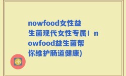 nowfood女性益生菌现代女性专属！nowfood益生菌帮你维护肠道健康)