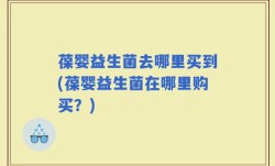 葆婴益生菌去哪里买到(葆婴益生菌在哪里购买？)