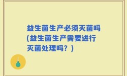 益生菌生产必须灭菌吗(益生菌生产需要进行灭菌处理吗？)