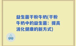 益生菌干粉牛奶(干粉牛奶中的益生菌：提高消化健康的新方式)