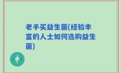 老手买益生菌(经验丰富的人士如何选购益生菌)