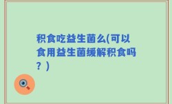 积食吃益生菌么(可以食用益生菌缓解积食吗？)