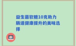 益生菌软糖10克助力肠道健康提升的美味选择