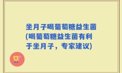 坐月子喝葡萄糖益生菌(喝葡萄糖益生菌有利于坐月子，专家建议)