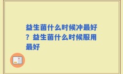 益生菌什么时候冲最好？益生菌什么时候服用最好