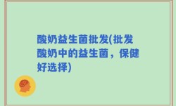 酸奶益生菌批发(批发酸奶中的益生菌，保健好选择)