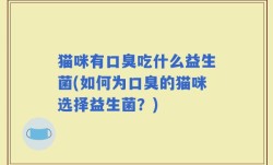 猫咪有口臭吃什么益生菌(如何为口臭的猫咪选择益生菌？)