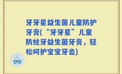 牙牙星益生菌儿童防护牙膏(“牙牙星”儿童防蛀牙益生菌牙膏，轻松呵护宝宝牙齿)