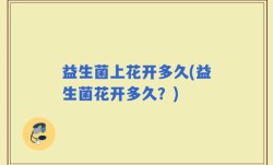 益生菌上花开多久(益生菌花开多久？)