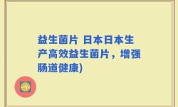 益生菌片 日本日本生产高效益生菌片，增强肠道健康)