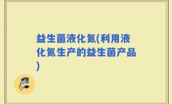益生菌液化氮(利用液化氮生产的益生菌产品)