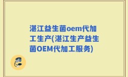 湛江益生菌oem代加工生产(湛江生产益生菌OEM代加工服务)