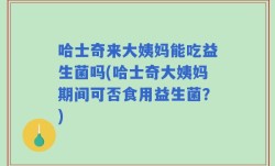哈士奇来大姨妈能吃益生菌吗(哈士奇大姨妈期间可否食用益生菌？)