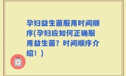 孕妇益生菌服用时间顺序(孕妇应如何正确服用益生菌？时间顺序介绍！)