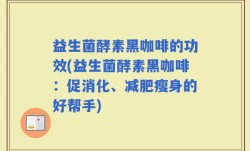 益生菌酵素黑咖啡的功效(益生菌酵素黑咖啡：促消化、减肥瘦身的好帮手)