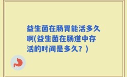 益生菌在肠胃能活多久啊(益生菌在肠道中存活的时间是多久？)