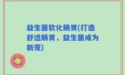 益生菌软化肠胃(打造舒适肠胃，益生菌成为新宠)