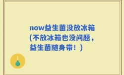 now益生菌没放冰箱(不放冰箱也没问题，益生菌随身带！)