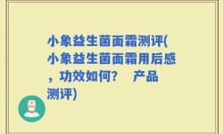 小象益生菌面霜测评(小象益生菌面霜用后感，功效如何？  产品测评)
