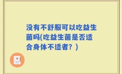 没有不舒服可以吃益生菌吗(吃益生菌是否适合身体不适者？)