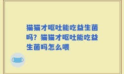 猫猫才呕吐能吃益生菌吗？猫猫才呕吐能吃益生菌吗怎么喂