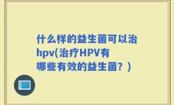 什么样的益生菌可以治hpv(治疗HPV有哪些有效的益生菌？)