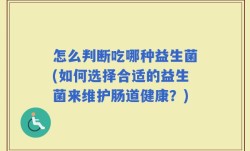 怎么判断吃哪种益生菌(如何选择合适的益生菌来维护肠道健康？)