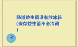 肠道益生菌没有放冰箱(保存益生菌不必冷藏)