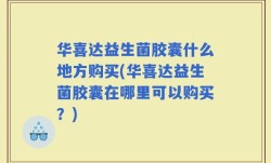 华喜达益生菌胶囊什么地方购买(华喜达益生菌胶囊在哪里可以购买？)