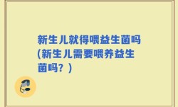 新生儿就得喂益生菌吗(新生儿需要喂养益生菌吗？)